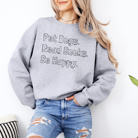 Pet Dogs, Read Books, Be Happy sweatshirt (multiple colors)