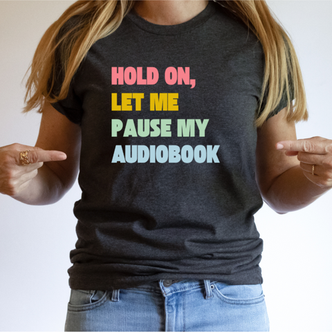 Hold On, Let me Pause my Audiobook tee (multiple colors)